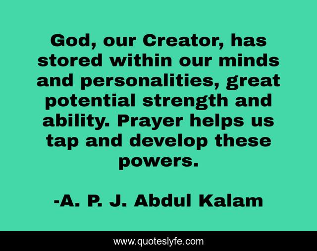 God, our Creator, has stored within our minds and personalities, great potential strength and ability. Prayer helps us tap and develop these powers.