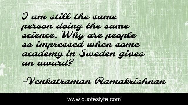 I am still the same person doing the same science. Why are people so impressed when some academy in Sweden gives an award?