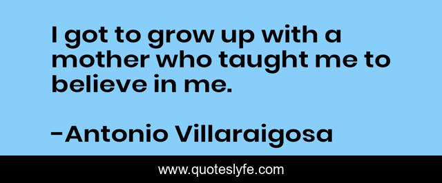 I got to grow up with a mother who taught me to believe in me.