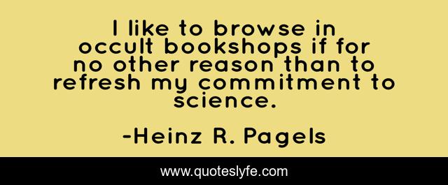 I like to browse in occult bookshops if for no other reason than to refresh my commitment to science.