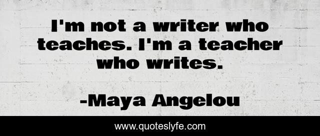 I'm not a writer who teaches. I'm a teacher who writes.