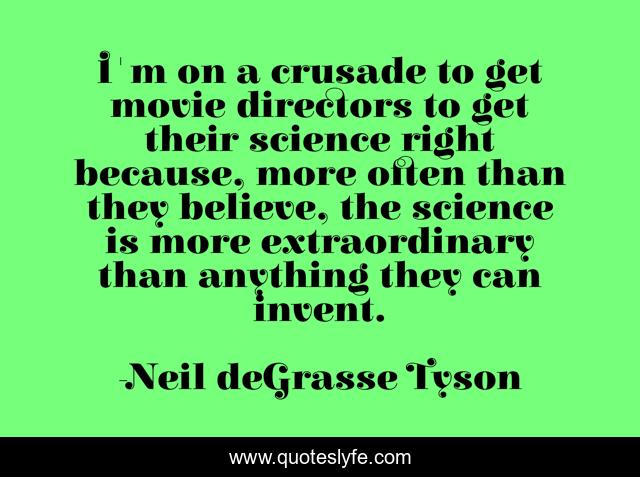 I'm on a crusade to get movie directors to get their science right because, more often than they believe, the science is more extraordinary than anything they can invent.