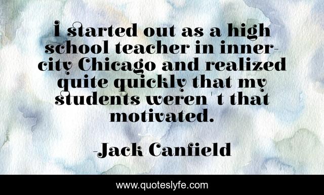 I started out as a high school teacher in inner-city Chicago and realized quite quickly that my students weren't that motivated.