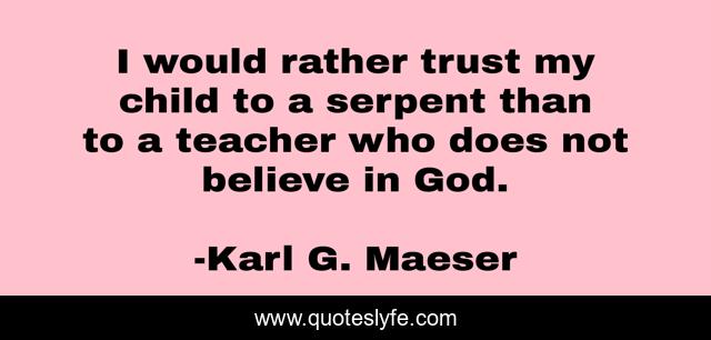 I would rather trust my child to a serpent than to a teacher who does not believe in God.