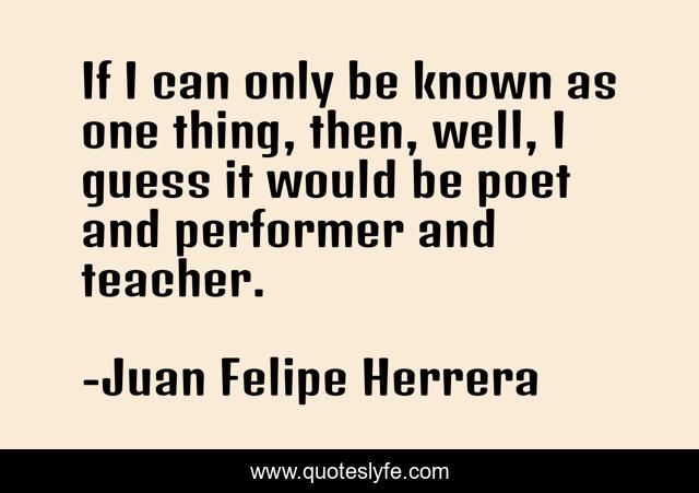 If I can only be known as one thing, then, well, I guess it would be poet and performer and teacher.