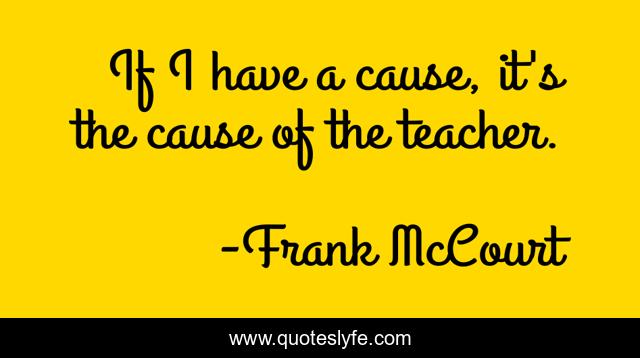 If I have a cause, it's the cause of the teacher.