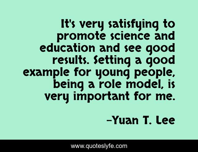 It's very satisfying to promote science and education and see good results. Setting a good example for young people, being a role model, is very important for me.