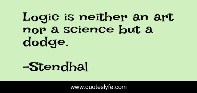 Logic is neither an art nor a science but a dodge.