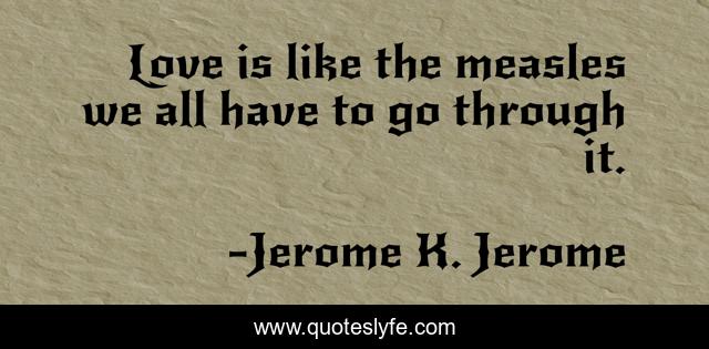 Love is like the measles we all have to go through it.