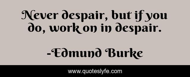 Never despair, but if you do, work on in despair.