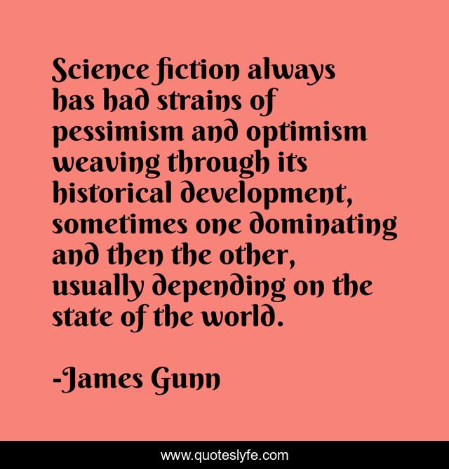 Science fiction always has had strains of pessimism and optimism weaving through its historical development, sometimes one dominating and then the other, usually depending on the state of the world.