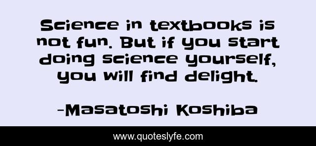 Science in textbooks is not fun. But if you start doing science yourself, you will find delight.