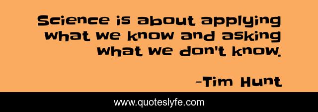 Science is about applying what we know and asking what we don't know.