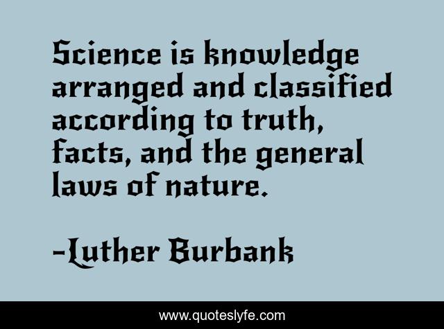 Science is knowledge arranged and classified according to truth, facts, and the general laws of nature.