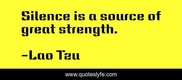 Silence is a source of great strength.