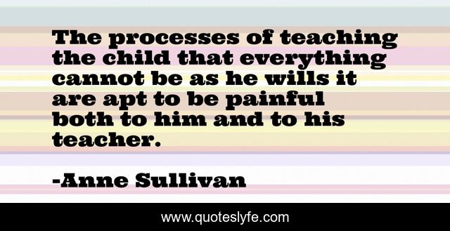 The processes of teaching the child that everything cannot be as he wills it are apt to be painful both to him and to his teacher.