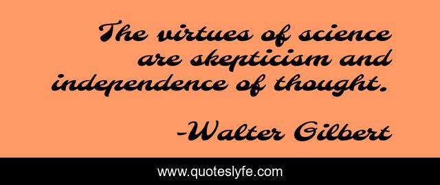 The virtues of science are skepticism and independence of thought.