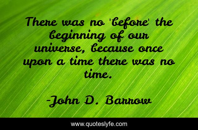 There was no 'before' the beginning of our universe, because once upon a time there was no time.