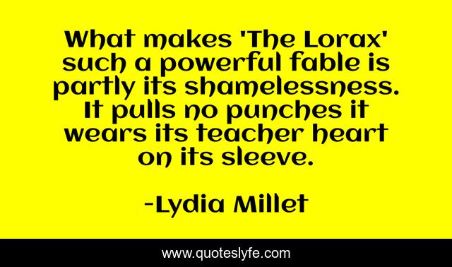 What makes 'The Lorax' such a powerful fable is partly its shamelessness. It pulls no punches it wears its teacher heart on its sleeve.