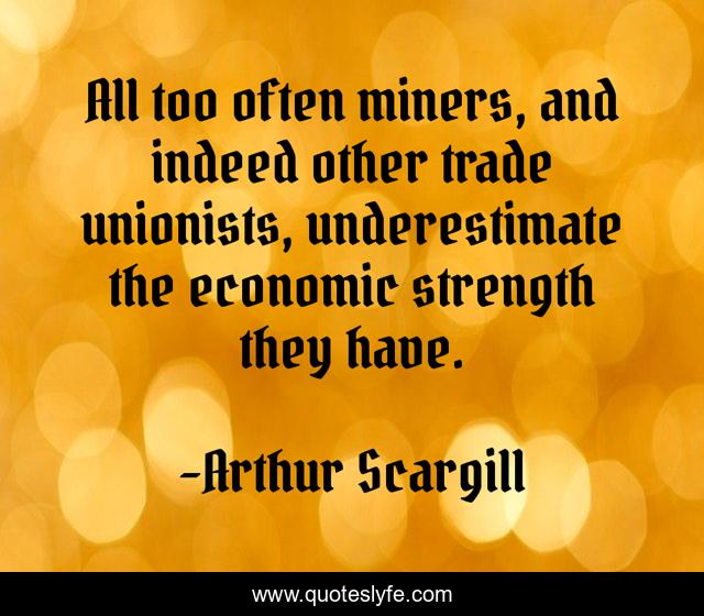 All too often miners, and indeed other trade unionists, underestimate the economic strength they have.