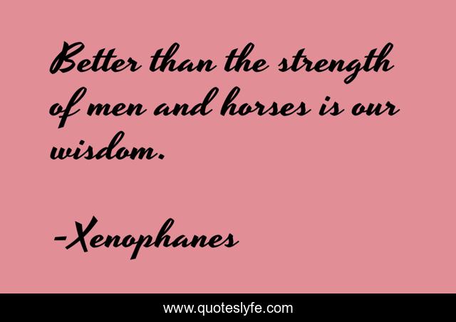 Better than the strength of men and horses is our wisdom.
