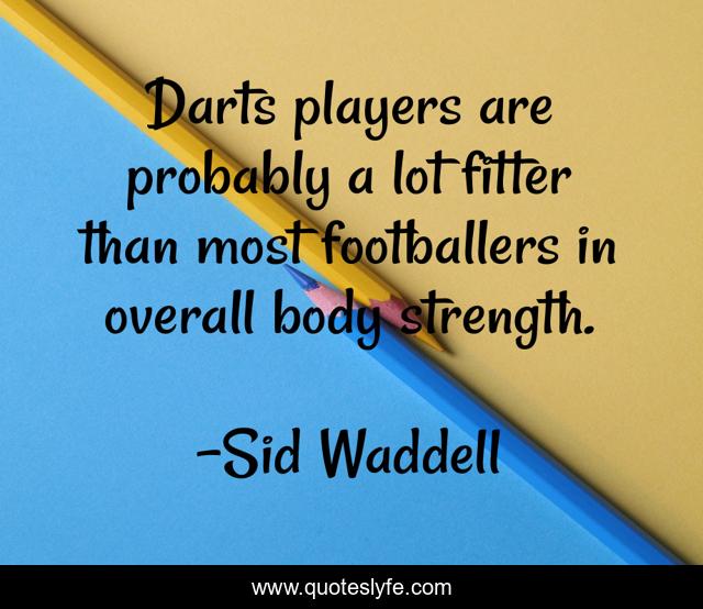 Darts players are probably a lot fitter than most footballers in overall body strength.