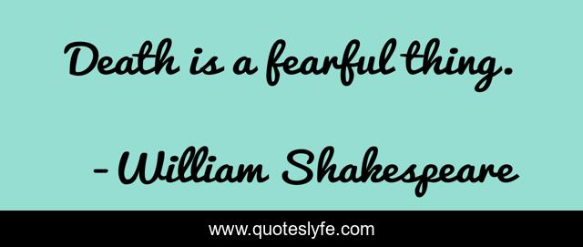 Death is a fearful thing.