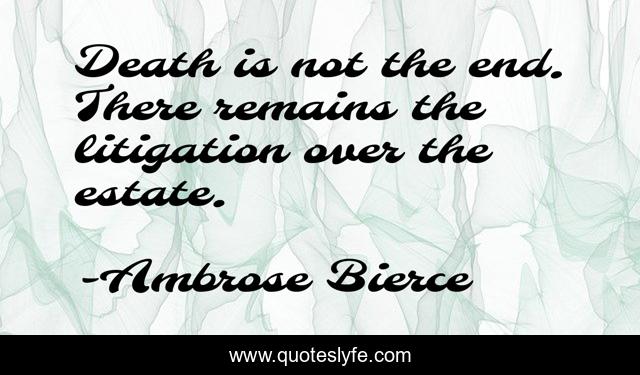 Death is not the end. There remains the litigation over the estate.