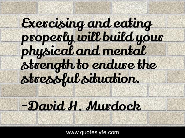 Exercising and eating properly will build your physical and mental strength to endure the stressful situation.