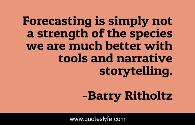 Forecasting is simply not a strength of the species we are much better with tools and narrative storytelling.