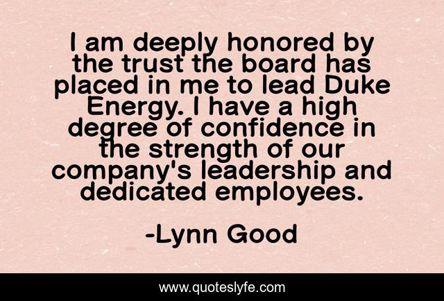 I am deeply honored by the trust the board has placed in me to lead Duke Energy. I have a high degree of confidence in the strength of our company's leadership and dedicated employees.