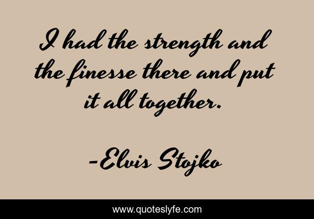 I had the strength and the finesse there and put it all together.