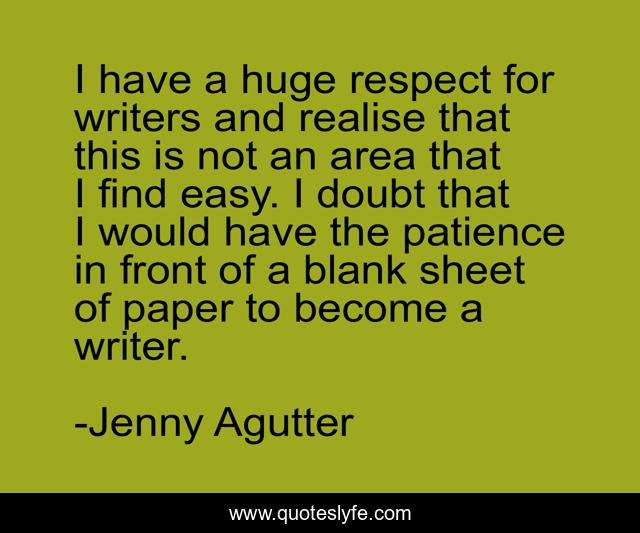 I have a huge respect for writers and realise that this is not an area that I find easy. I doubt that I would have the patience in front of a blank sheet of paper to become a writer.