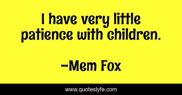 I have very little patience with children.