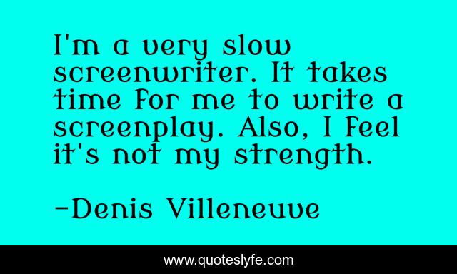 I'm a very slow screenwriter. It takes time for me to write a screenplay. Also, I feel it's not my strength.