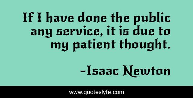 If I have done the public any service, it is due to my patient thought.