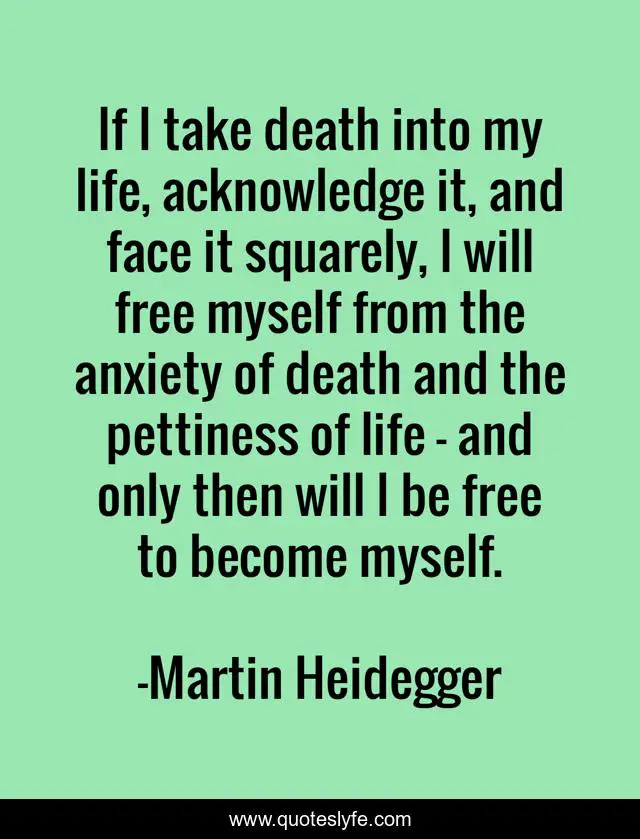 If I take death into my life, acknowledge it, and face it squarely, I will free myself from the anxiety of death and the pettiness of life - and only then will I be free to become myself.