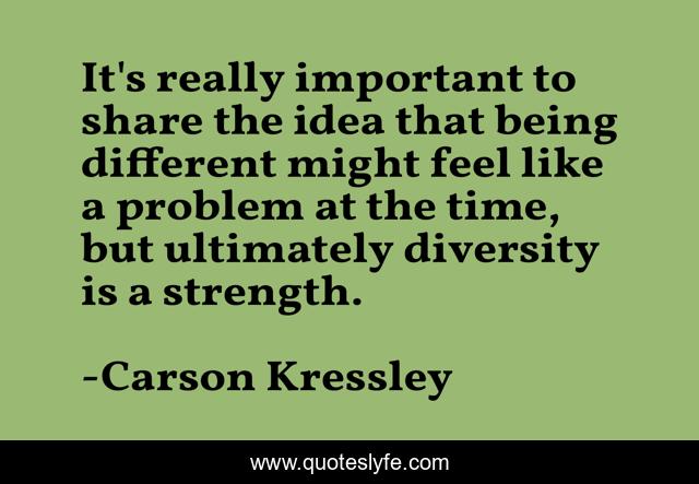 It's really important to share the idea that being different might feel like a problem at the time, but ultimately diversity is a strength.