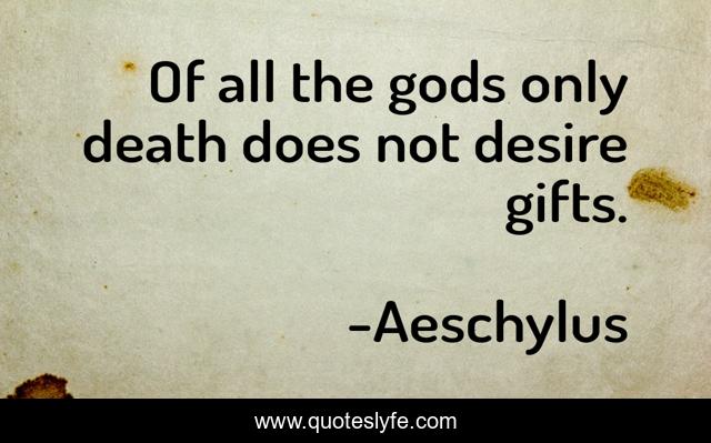 Of all the gods only death does not desire gifts.