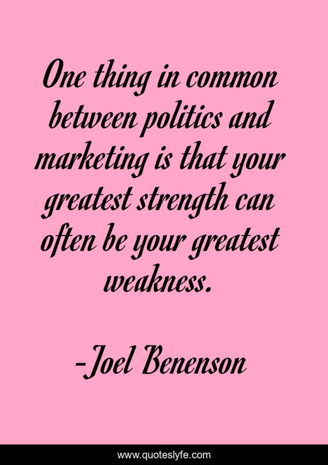 One thing in common between politics and marketing is that your greatest strength can often be your greatest weakness.