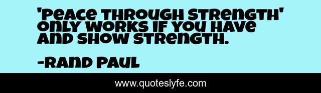 'Peace through Strength' only works if you have and show strength.