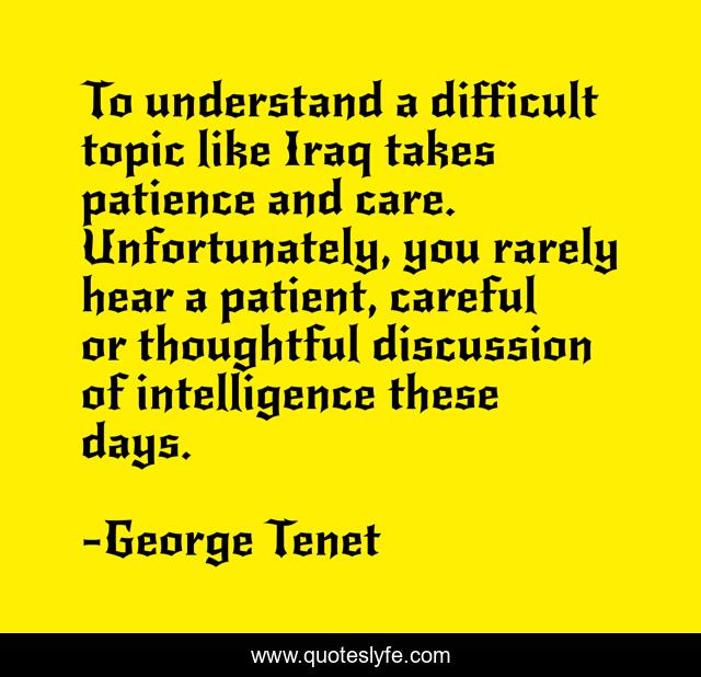 To understand a difficult topic like Iraq takes patience and care. Unfortunately, you rarely hear a patient, careful or thoughtful discussion of intelligence these days.