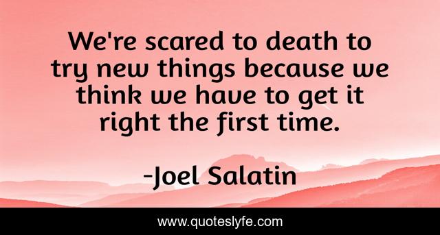 We're scared to death to try new things because we think we have to get it right the first time.