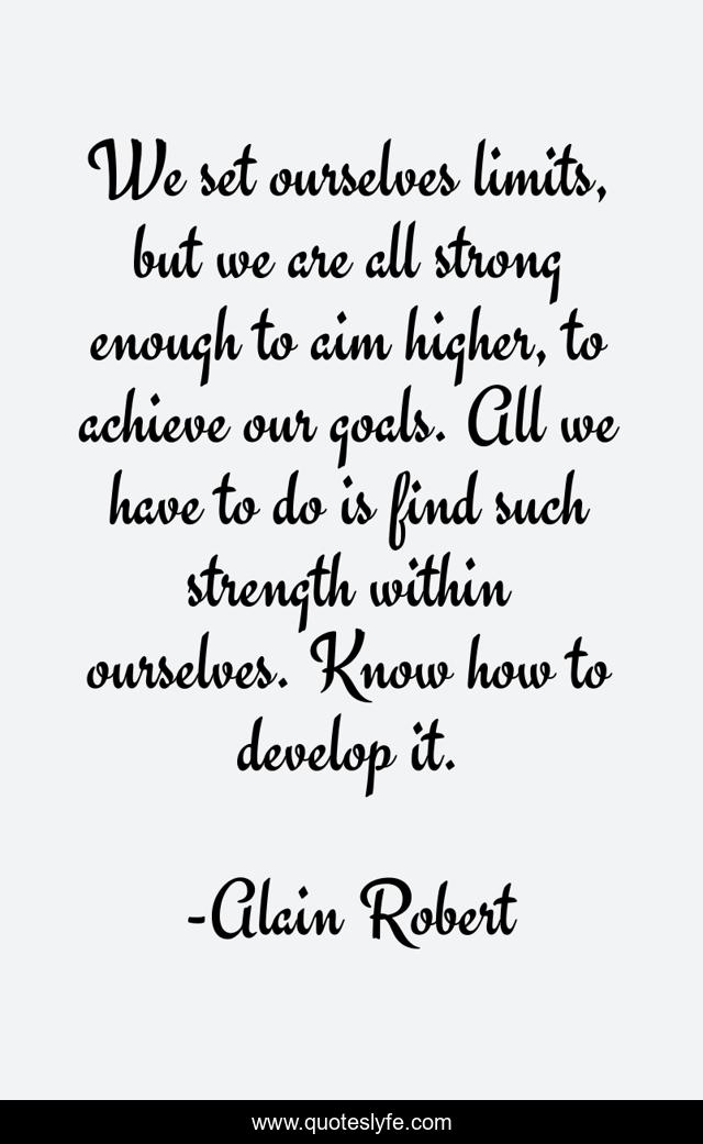 We set ourselves limits, but we are all strong enough to aim higher, to achieve our goals. All we have to do is find such strength within ourselves. Know how to develop it.
