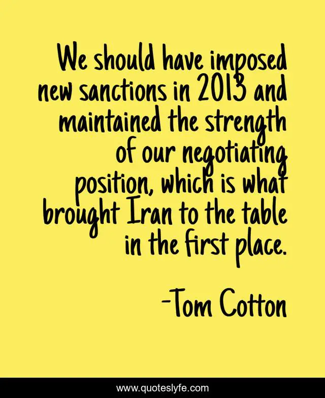 We should have imposed new sanctions in 2013 and maintained the strength of our negotiating position, which is what brought Iran to the table in the first place.