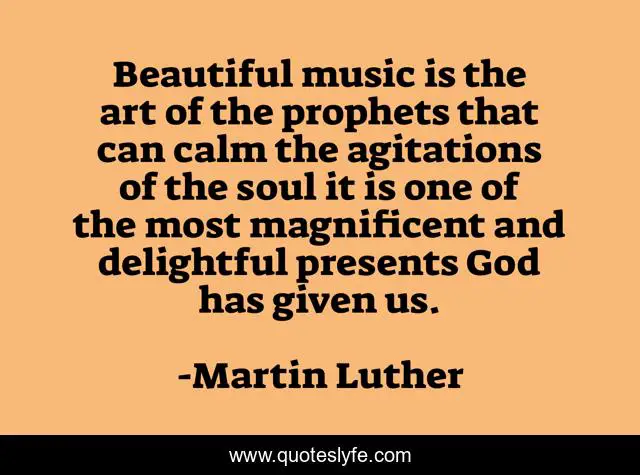 Beautiful music is the art of the prophets that can calm the agitations of the soul it is one of the most magnificent and delightful presents God has given us.