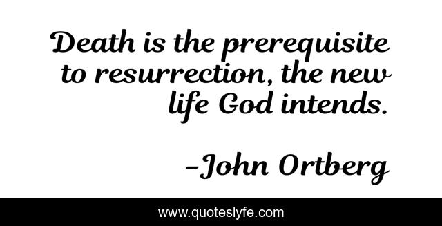 Death is the prerequisite to resurrection, the new life God intends.