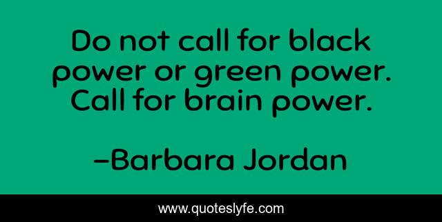 Do not call for black power or green power. Call for brain power.