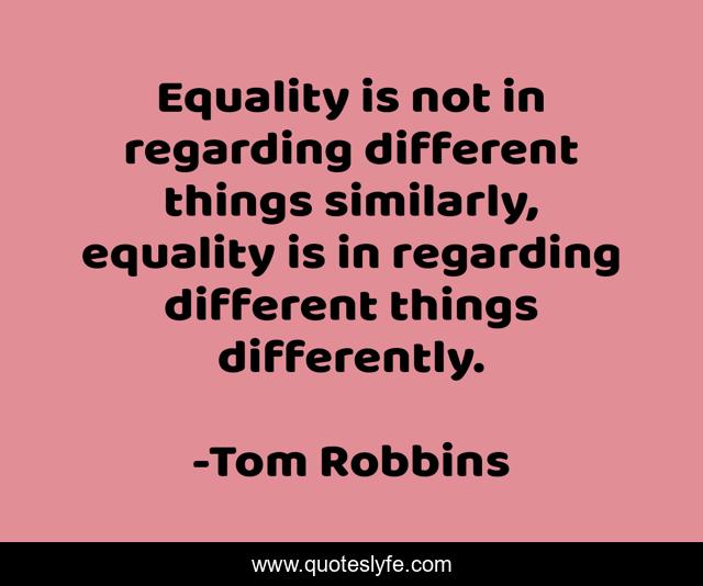 Equality is not in regarding different things similarly, equality is in regarding different things differently.
