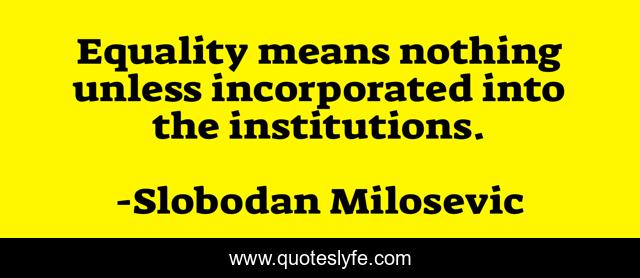 Equality means nothing unless incorporated into the institutions.